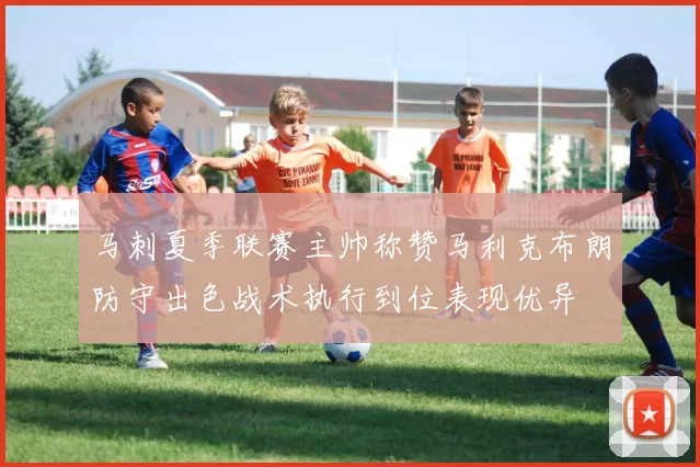 马刺夏季联赛主帅称赞马利克布朗防守出色战术执行到位表现优异