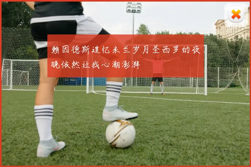 赖因德斯追忆米兰岁月圣西罗的夜晚依然让我心潮澎湃