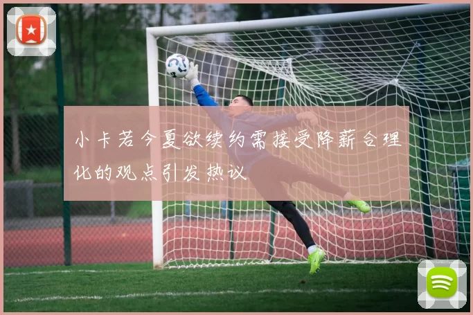 小卡若今夏欲续约需接受降薪合理化的观点引发热议