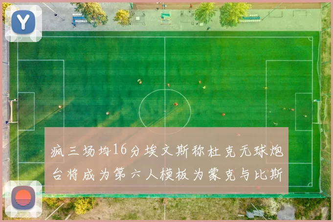 疯三场均16分埃文斯称杜克无球炮台将成为第六人模板为蒙克与比斯利
