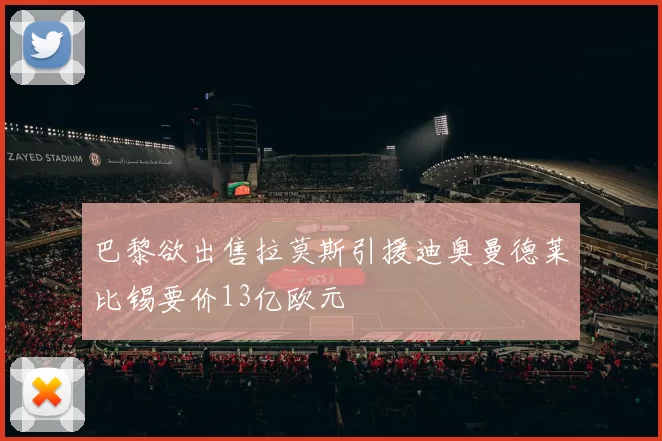 巴黎欲出售拉莫斯引援迪奥曼德莱比锡要价13亿欧元